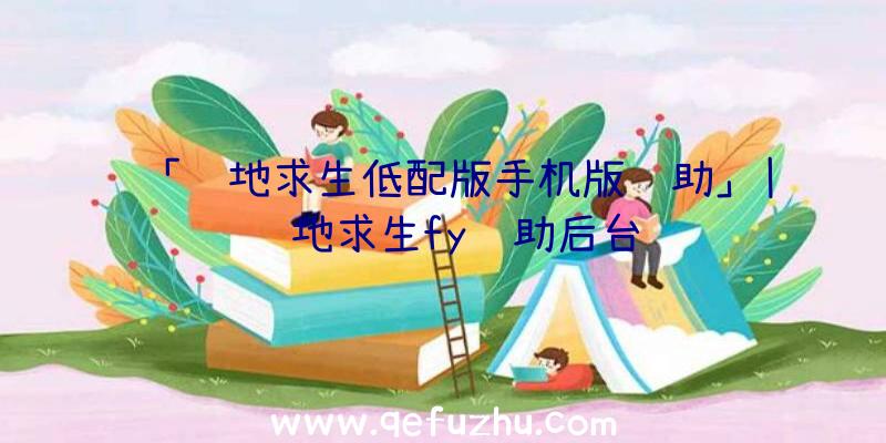 「绝地求生低配版手机版辅助」|绝地求生fy辅助后台